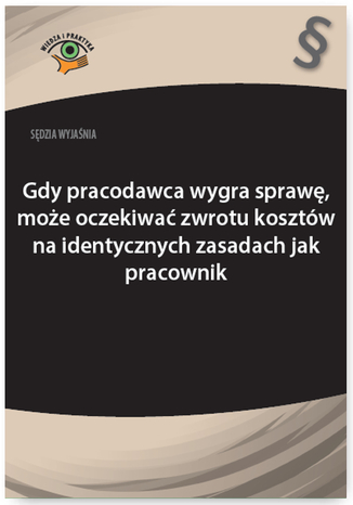 Okładka książki/ebooka Sędzia wyjaśnia: Gdy pracodawca wygra sprawę, może oczekiwać zwrotu kosztów na identycznych zasadach jak pracownik