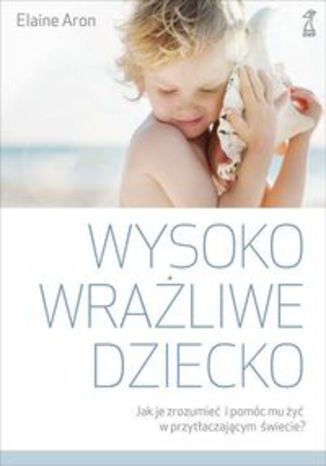 Okładka książki/ebooka Wysoko wrażliwe dziecko. Jak zrozumieć dziecko i pomóc mu żyć w przytłaczającym świecie?