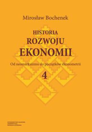 Okładka książki/ebooka Historia rozwoju ekonomii. Tom 4. Od neomarksizmu do początków ekonometrii