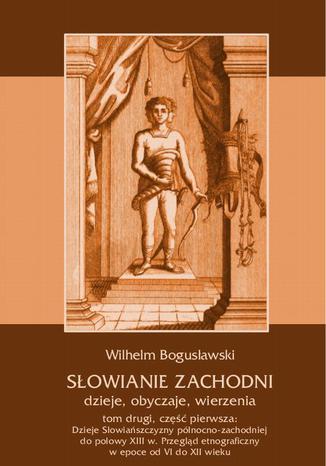 Okładka książki/ebooka Słowianie Zachodni: dzieje, obyczaje, wierzenia, tom drugi, część pierwsza: Dzieje Słowiańszczyzny północno-zachodniej do połowy XIII wieku. Przegląd etnograficzny w epoce od VI do XII wieku