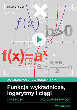 Okładka książki/ebooka Jak zdać maturę z matematyki? Kurs video. Poziom podstawowy. Funkcja wykładnicza, logarytmy i ciągi