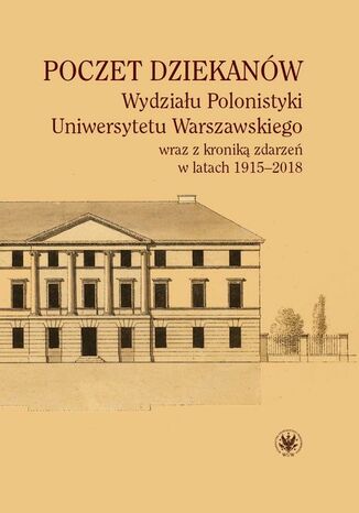Okładka książki/ebooka Poczet dziekanów Wydziału Polonistyki Uniwersytetu Warszawskiego wraz z kroniką zdarzeń w latach 1915-2018
