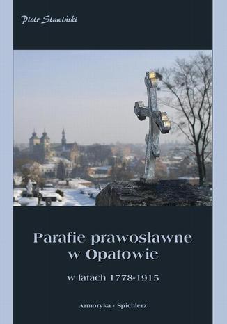 Okładka książki/ebooka Parafie prawosławne w Opatowie w latach 1778-1915