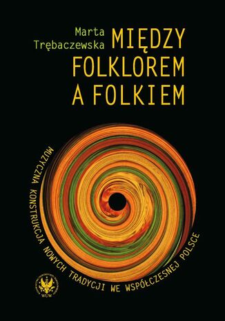 Okładka książki/ebooka Między folklorem a folkiem. Muzyczna konstrukcja nowych tradycji we współczesnej Polsce