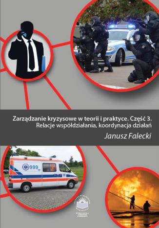 Okładka książki/ebooka Zarządzanie kryzysowe w teorii i praktyce. Cz. 3, Relacje współdziałania, koordynacja działań