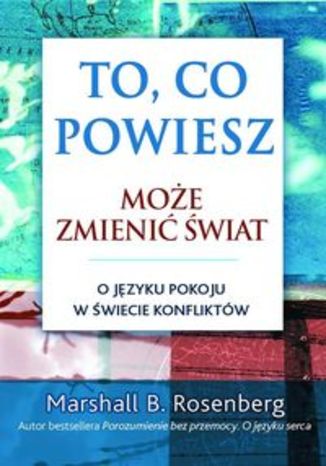 Okładka książki/ebooka To, co powiesz, może zmienić świat. O języku pokoju w świecie konfliktu