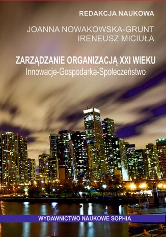 Okładka książki/ebooka Zarządzanie organizacją XXI wieku. Innowacje - Gospodarka - Społeczeństwo (red.) Joanna Nowakowska-Grunt, Ireneusz Miciuła