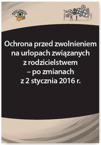 Okładka książki/ebooka Ochrona przed zwolnieniem na urlopach związanych z rodzicielstwem - po zmianach z 2 stycznia 2016 r