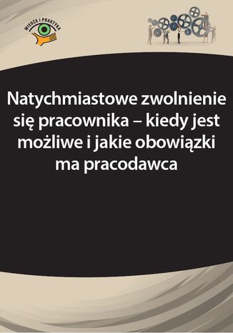 Okładka książki/ebooka Natychmiastowe zwolnienie się pracownika - kiedy jest możliwe i jakie obowiązki ma pracodawca