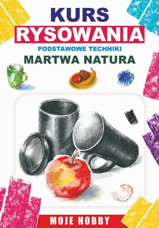Okładka książki/ebooka Kurs rysowania. Podstwowe techniki. Martwa natura. Moje hobby