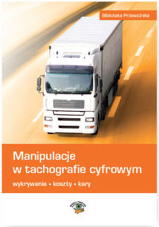 Okładka książki/ebooka Manipulacje w tachografie cyfrowym. Wykrywanie, koszty, kary