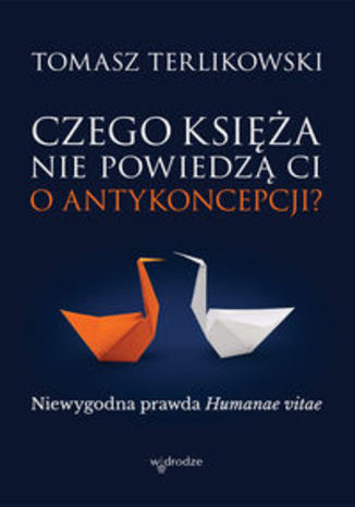 Czego księża nie powiedzą Ci o antykoncepcji?. Niewygodna prawda Humanae vitae