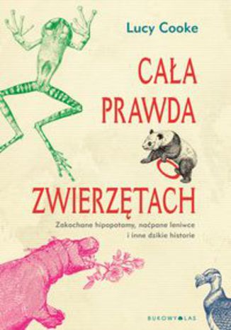 Okładka książki/ebooka Cała prawda o zwierzętach. Zakochane hipopotamy, naćpane leniwce i inne dzikie historie