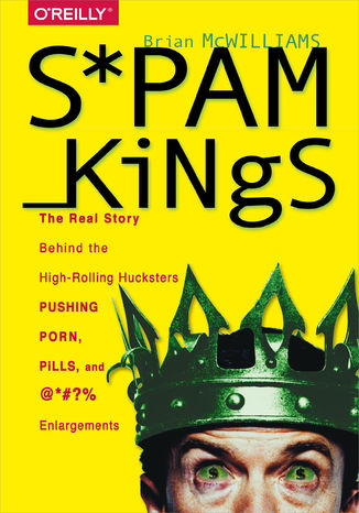 Okładka książki/ebooka Spam Kings. The Real Story Behind the High-Rolling Hucksters Pushing Porn, Pills, and %*@)# Enlargements