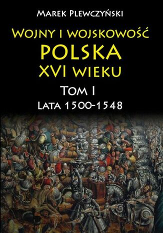 Okładka książki/ebooka Wojny i wojskowość polska w XVI wieku. Tom I. Lata 15001548