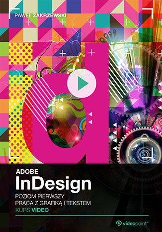 Adobe InDesign CC. Kurs video. Poziom pierwszy. Praca z grafiką i tekstem Paweł Zakrzewski - okładka kursu video