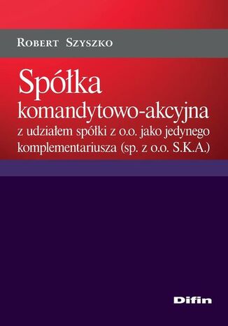 Okładka książki/ebooka Spółka komandytowo-akcyjna z udziałem spółki z o.o. jako jedynego komplementariusza (sp. z o.o. S.K.A.)
