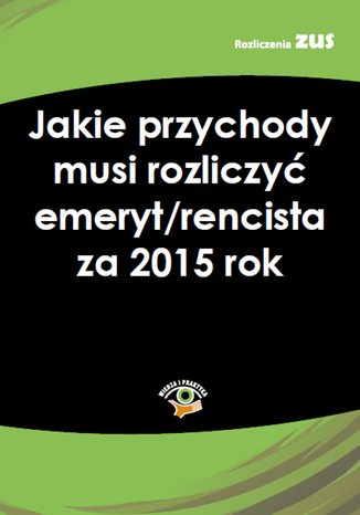 Okładka książki/ebooka Jakie przychody musi rozliczyć emeryt/rencista za 2015 rok