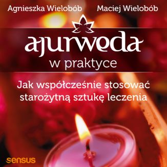 Ajurweda w praktyce. Jak współcześnie stosować starożytną sztukę leczenia Agnieszka Wielobób, Maciej Wielobób - okładka audiobooka MP3