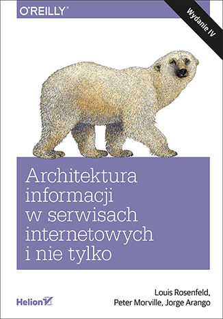 Architektura informacji w serwisach internetowych i nie tylko. Wydanie IV Louis Rosenfeld, Peter Morville, Jorge Arango - okładka książki