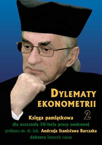 Okładka książki/ebooka Dylematy ekonometrii 2. Księga pamiątkowa dla uczczenia 50-lecia pracy naukowej Prof. zw. dr hab. Andrzeja Stanisława Barczaka Doktora honoris causa