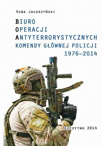 Okładka książki BIURO OPERACJI ANTYTERRORYSTYCZNYCH KOMENDY GŁÓWNEJ POLICJI 1976-2014