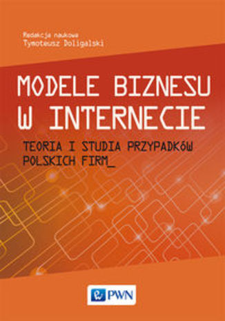 Okładka książki/ebooka Modele biznesu w Internecie. Teoria i studia przypadków polskich firm