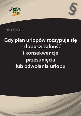 Okładka książki/ebooka Sędzia wyjaśnia: Gdy plan urlopów rozsypuje się - dopuszczalność i konsekwencje przesunięcia lub odwołania urlopu