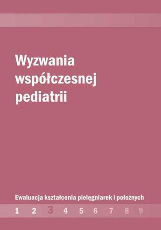 Okładka książki/ebooka Wyzwania współczesnej pediatrii. Ewaluacja kształcenia pielęgniarek i położnych cz. 3