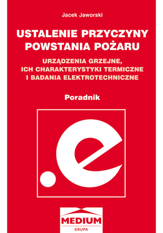 Okładka książki/ebooka Ustalenie przyczyny powstania pożaru. Urządzenia grzejne, ich charakterystyki termiczne i badania elektrotechniczne. Poradnik