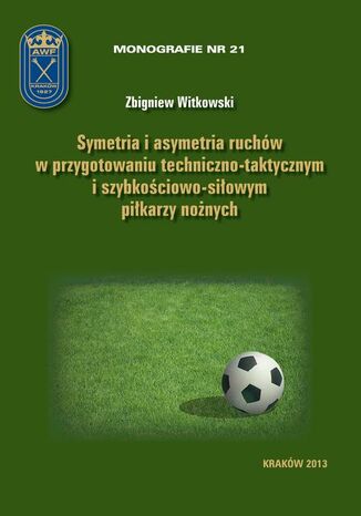 Okładka książki/ebooka Symetria i asymetria ruchów w przygotowaniu techniczno-taktycznym i szybkościowo-siłowym piłkarzy nożnych