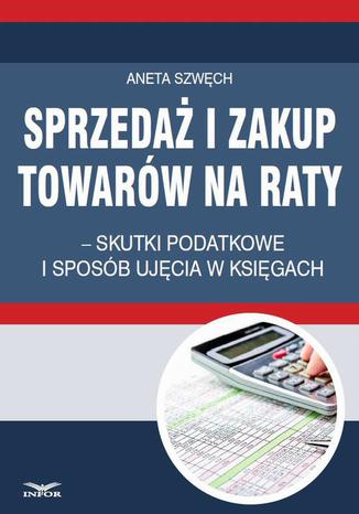 Okładka książki/ebooka Sprzedaż i zakup towarów na raty skutki podatkowe i sposób ujęcia w księgach
