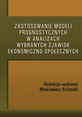 Okładka książki/ebooka Zastosowanie modeli prognostycznych w analizach wybranych zjawisk ekonomiczno-społecznych