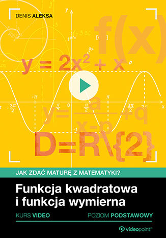Okładka książki/ebooka Jak zdać maturę z matematyki? Kurs video. Poziom podstawowy. Funkcja kwadratowa i funkcja wymierna