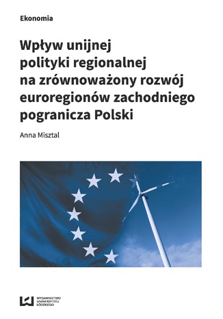 Okładka książki Wpływ unijnej polityki regionalnej na zrównoważony rozwój euroregionów zachodniego pogranicza Polski