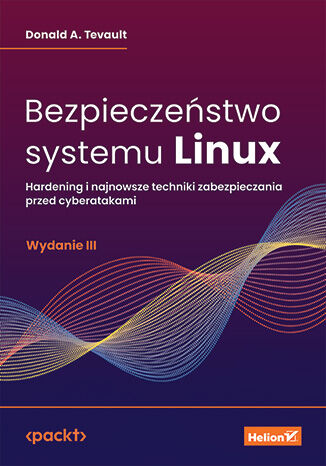 Bezpieczeństwo systemu Linux. Hardening i najnowsze techniki zabezpieczania przed cyberatakami. Wydanie III Donald A. Tevault - okładka ebooka