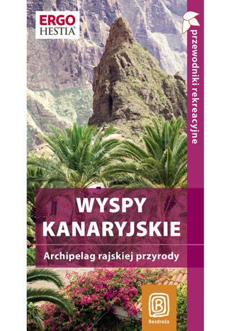 Wyspy Kanaryjskie. Archipelag rajskiej przyrody. Przewodnik rekreacyjny. Wydanie 1