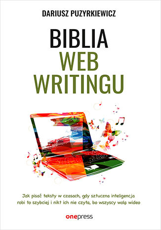 Okładka:Biblia webwritingu. Jak pisać teksty w czasach, gdy sztuczna inteligencja robi to szybciej i nikt ich nie czyta, bo wszyscy wolą wideo 