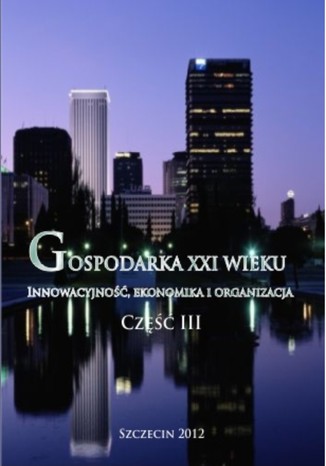 Okładka książki/ebooka Gospodarka XXI wieku. Innowacyjność, ekonomika, organizacja - Część III