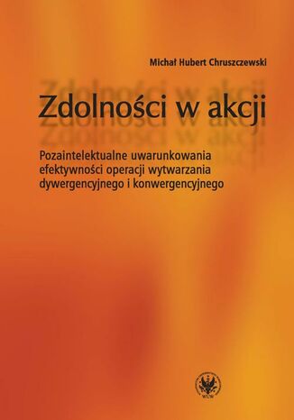 Okładka książki/ebooka Zdolności w akcji. Pozaintelektualne uwarunkowania efektywności operacji wytwarzania dywergencyjnego i konwergencyjnego