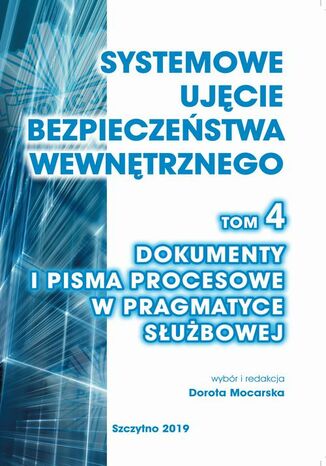 Okładka książki/ebooka Systemowe ujęcie bezpieczeństwa wewnętrznego, t. 4. Dokumenty i pisma procesowe w pragmatyce służbowej