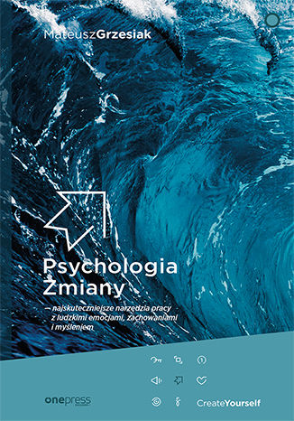 Psychologia Zmiany - najskuteczniejsze narzędzia pracy z ludzkimi emocjami, zachowaniami i myśleniem Mateusz Grzesiak - okładka książki