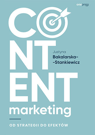 Content marketing. Od strategii do efektów Justyna Bakalarska-Stankiewicz - okładka książki