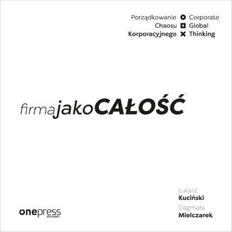 Firma jako CAŁOŚĆ. Porządkowanie chaosu korporacyjnego/Corporate Global Thinking Łukasz Kuciński, Dagmara Mielczarek - okładka audiobooka MP3