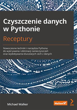 Okładka książki Czyszczenie danych w Pythonie. Receptury. Nowoczesne techniki i narzędzia Pythona do wykrywania i eliminacji zanieczyszczeń oraz wydobywania kluczowych cech z danych