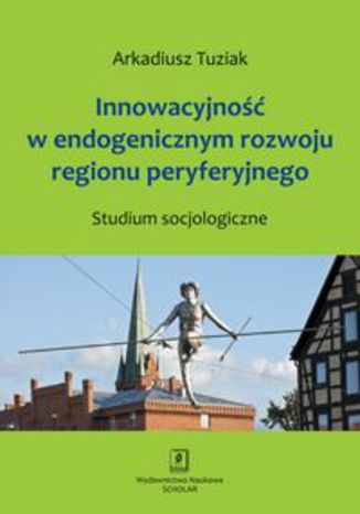 Okładka książki/ebooka Innowacyjność w endogenicznym rozwoju regionu peryferyjnego. Studium socjologiczne