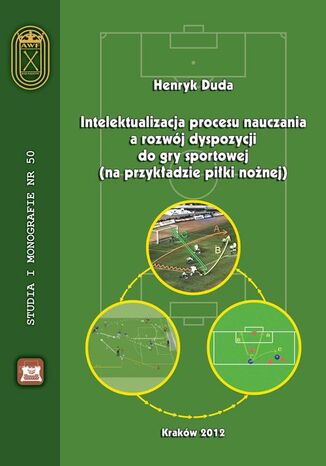 Okładka książki/ebooka Intelektualizacja procesu nauczania a rozwój dyspozycji do gry sportowej na przykładzie piłki nożnej