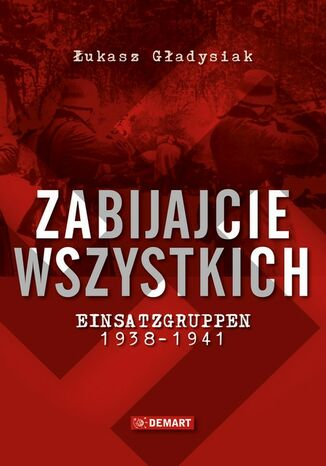 Okładka książki/ebooka Zabijajcie wszystkich. Einsatzgruppen w latach 1938-1941