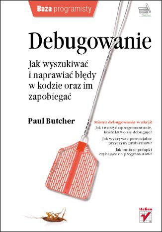 Debugowanie. Jak wyszukiwać i naprawiać błędy w kodzie oraz im zapobiegać