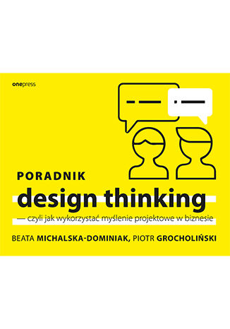 Poradnik design thinking - czyli jak wykorzystać myślenie projektowe w biznesie Beata Michalska-Dominiak, Piotr Grocholiński - okładka książki